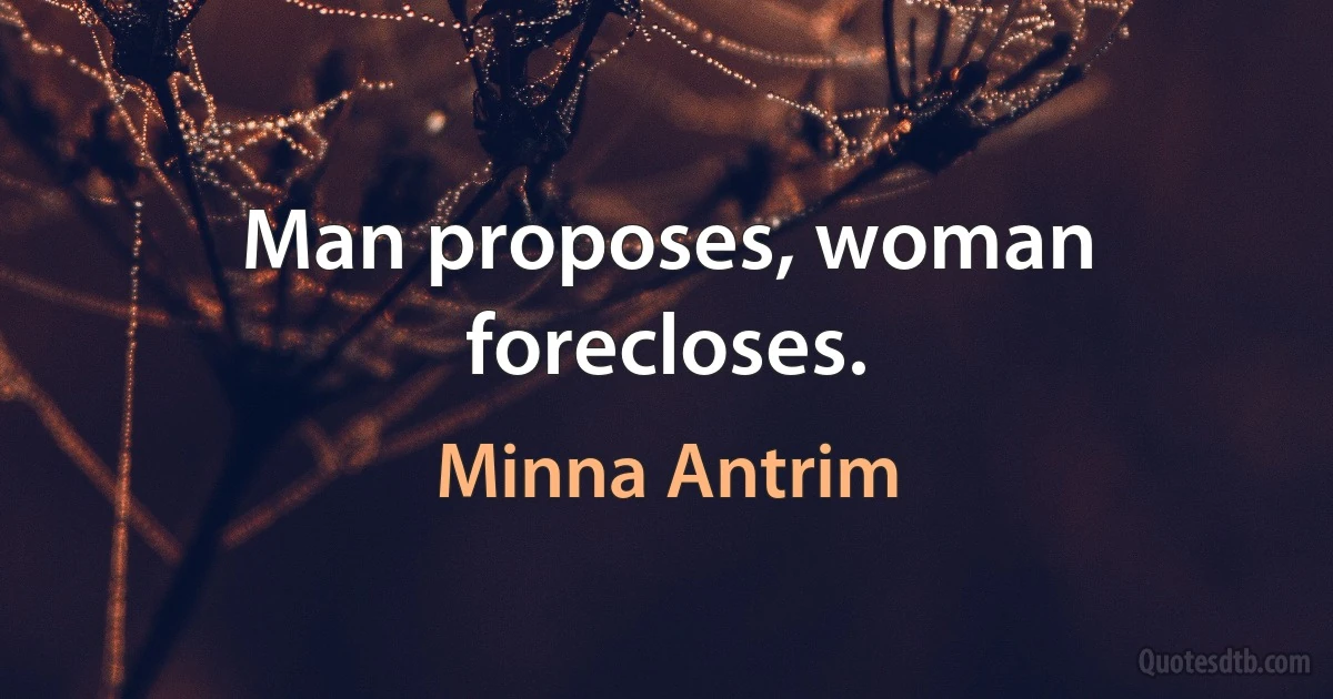 Man proposes, woman forecloses. (Minna Antrim)