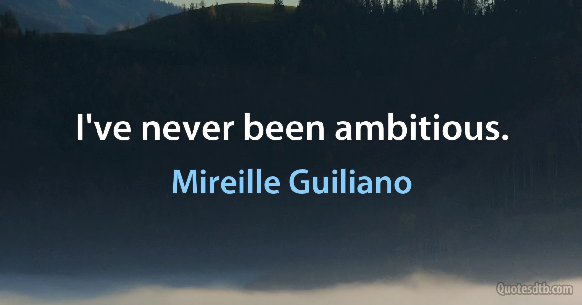 I've never been ambitious. (Mireille Guiliano)