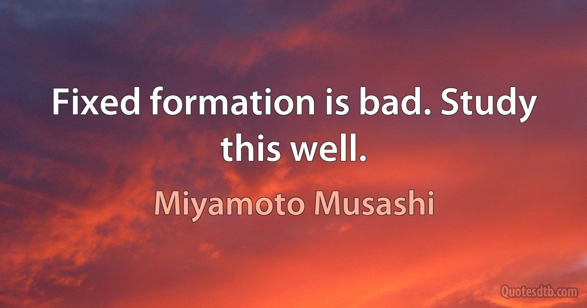 Fixed formation is bad. Study this well. (Miyamoto Musashi)