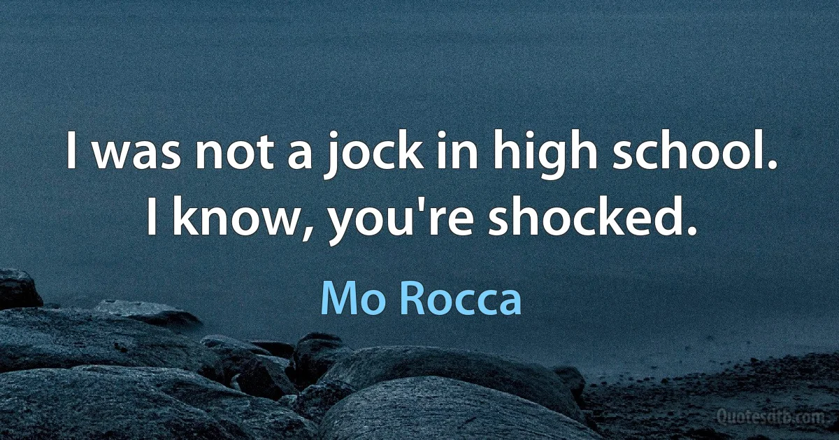 I was not a jock in high school. I know, you're shocked. (Mo Rocca)