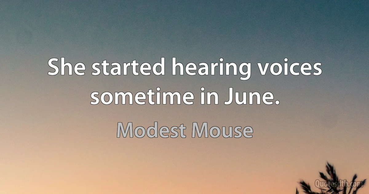 She started hearing voices sometime in June. (Modest Mouse)