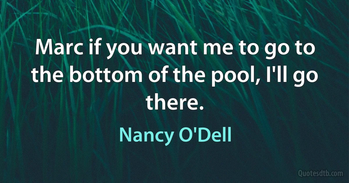 Marc if you want me to go to the bottom of the pool, I'll go there. (Nancy O'Dell)