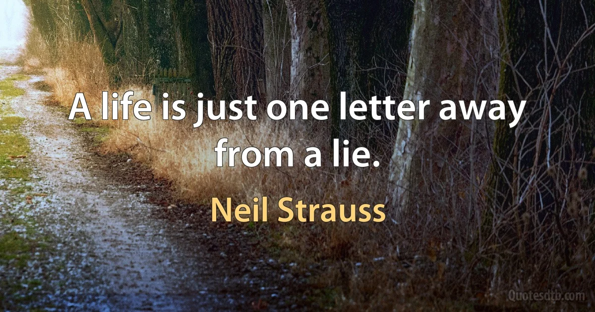 A life is just one letter away from a lie. (Neil Strauss)