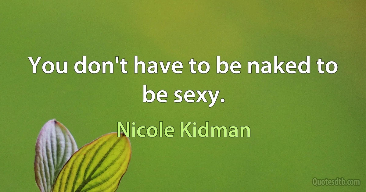 You don't have to be naked to be sexy. (Nicole Kidman)