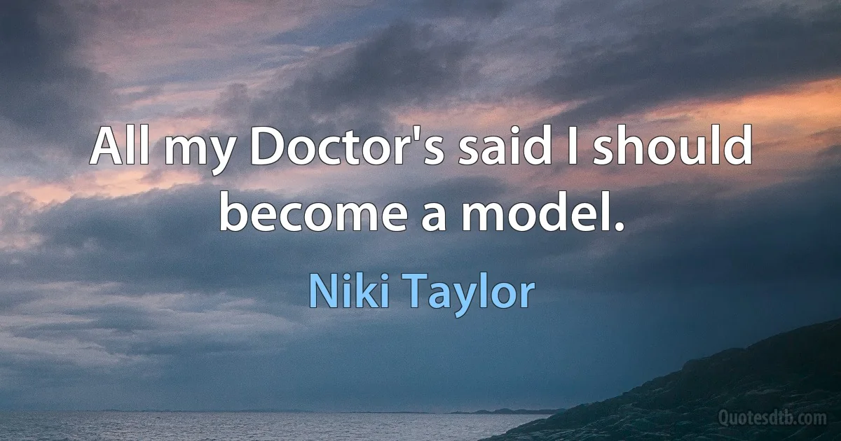 All my Doctor's said I should become a model. (Niki Taylor)