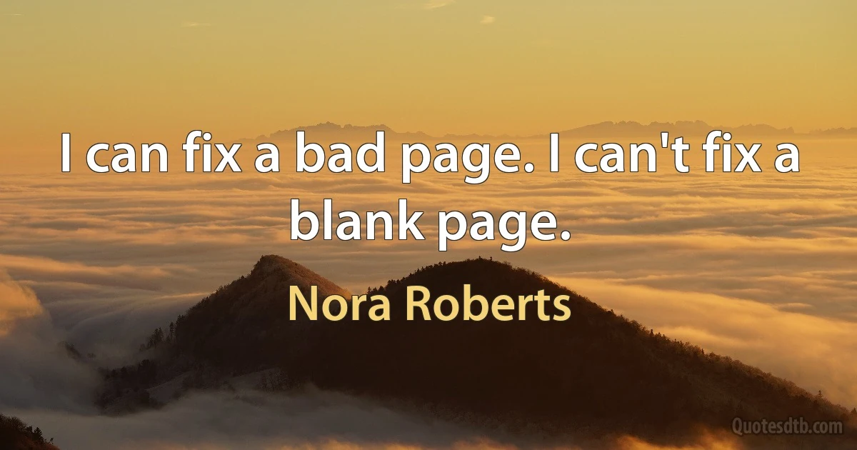 I can fix a bad page. I can't fix a blank page. (Nora Roberts)