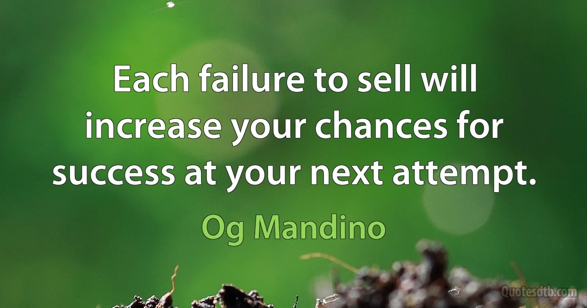 Each failure to sell will increase your chances for success at your next attempt. (Og Mandino)