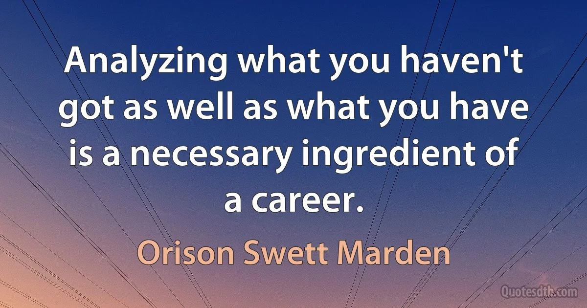 Analyzing what you haven't got as well as what you have is a necessary ingredient of a career. (Orison Swett Marden)