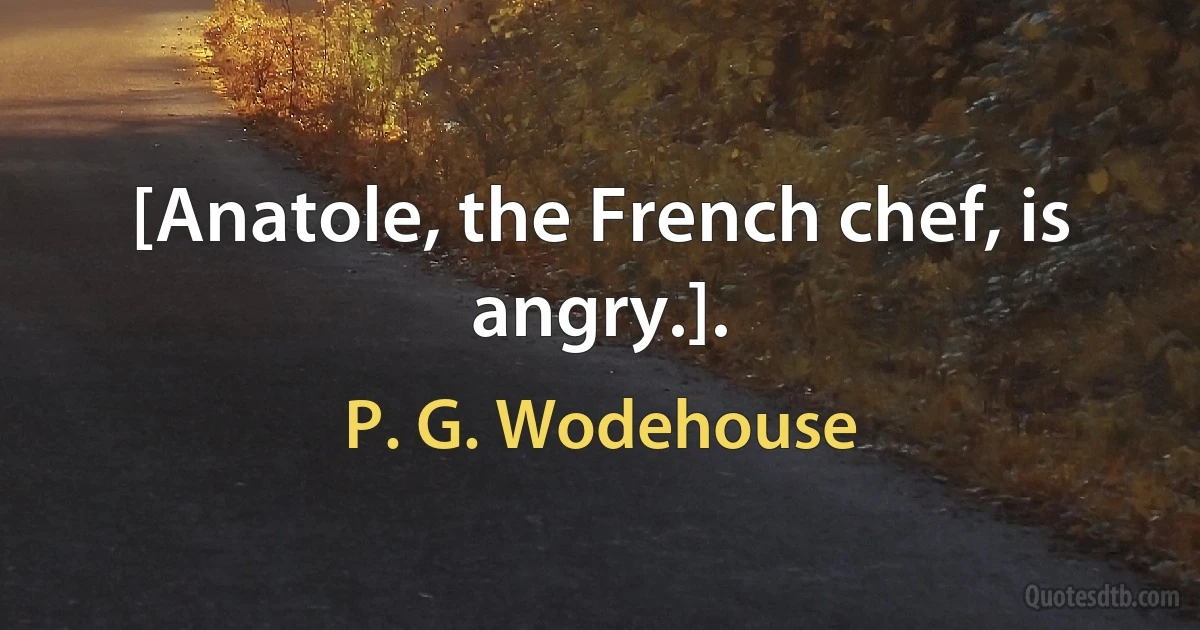 [Anatole, the French chef, is angry.]. (P. G. Wodehouse)