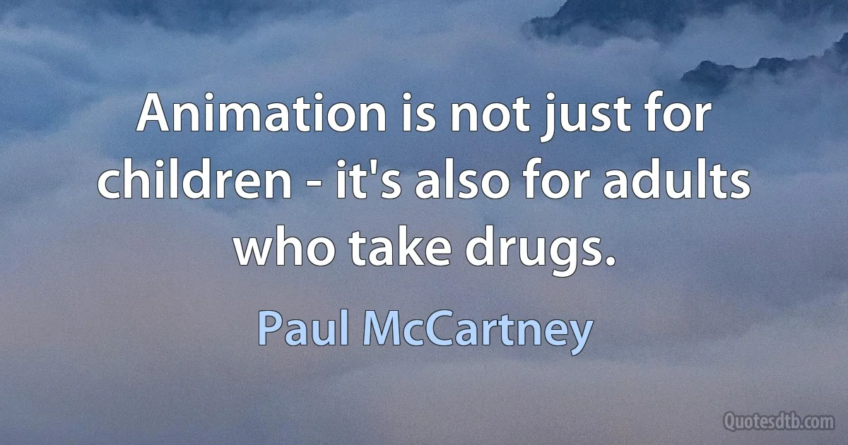 Animation is not just for children - it's also for adults who take drugs. (Paul McCartney)