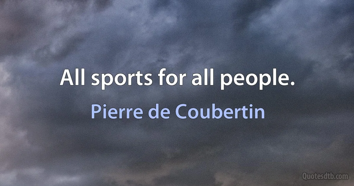 All sports for all people. (Pierre de Coubertin)