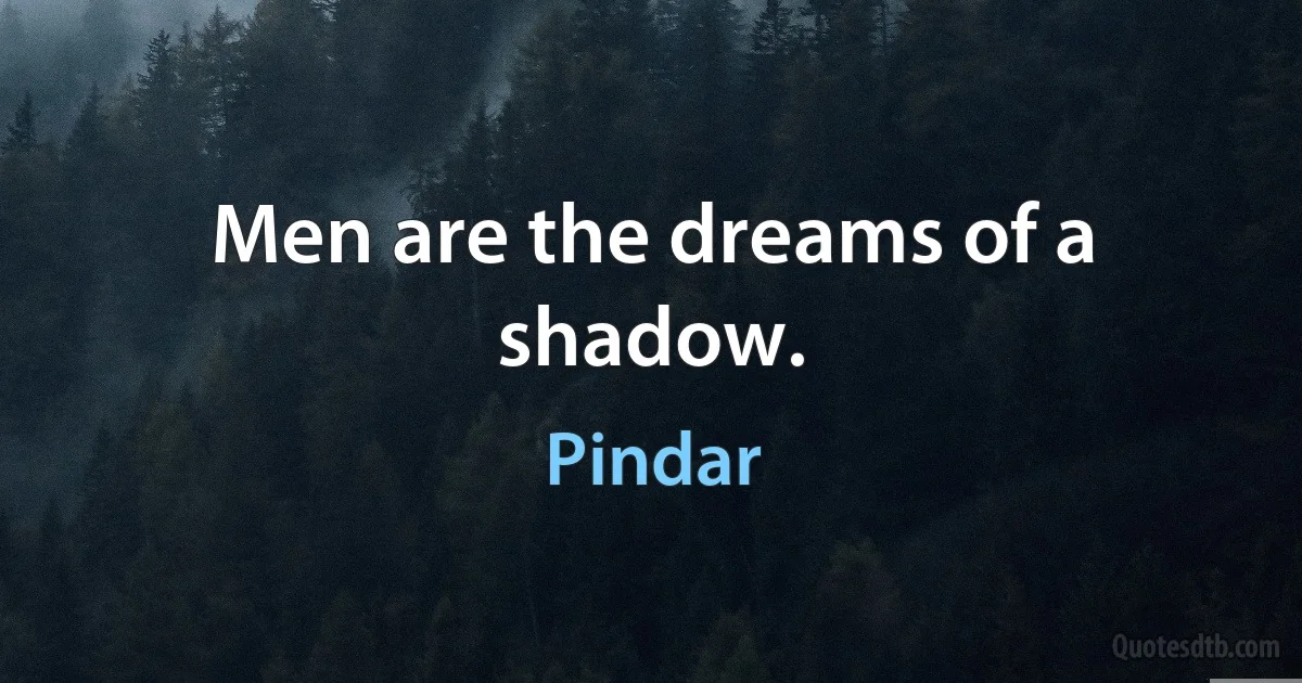 Men are the dreams of a shadow. (Pindar)