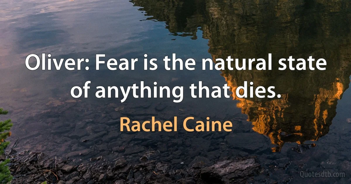 Oliver: Fear is the natural state of anything that dies. (Rachel Caine)