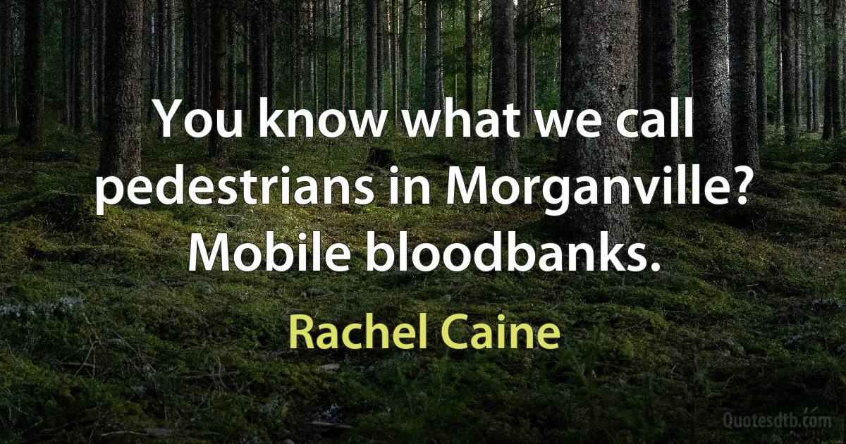 You know what we call pedestrians in Morganville? Mobile bloodbanks. (Rachel Caine)