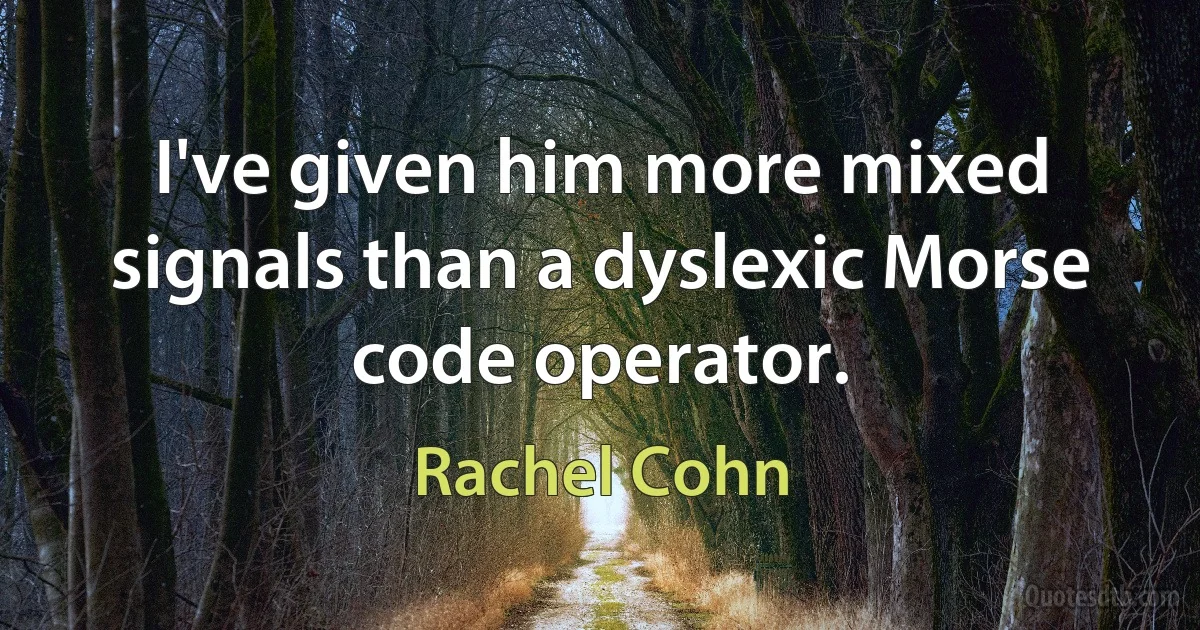 I've given him more mixed signals than a dyslexic Morse code operator. (Rachel Cohn)