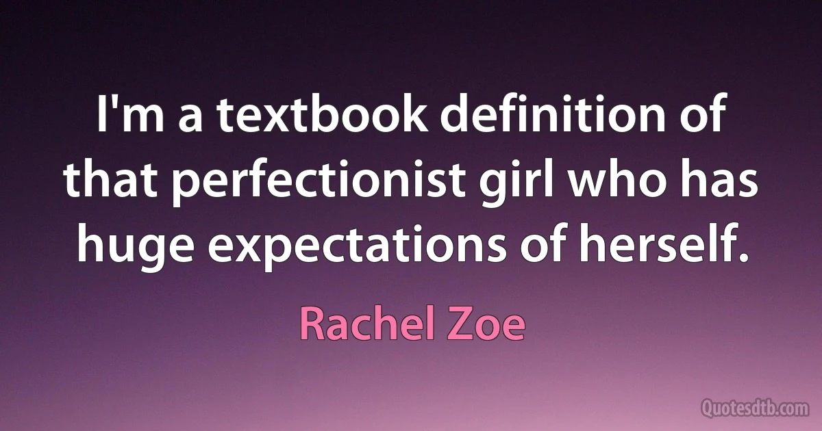 I'm a textbook definition of that perfectionist girl who has huge expectations of herself. (Rachel Zoe)