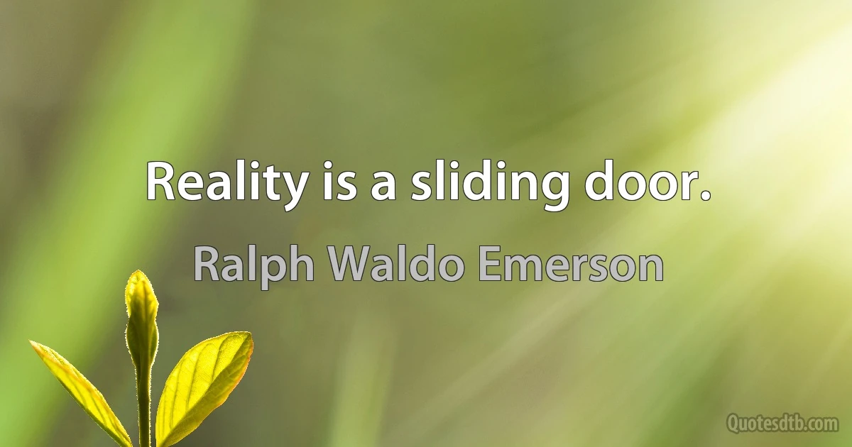 Reality is a sliding door. (Ralph Waldo Emerson)