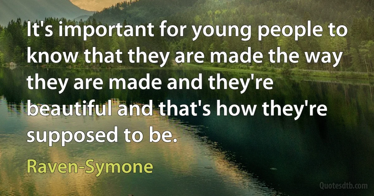 It's important for young people to know that they are made the way they are made and they're beautiful and that's how they're supposed to be. (Raven-Symone)