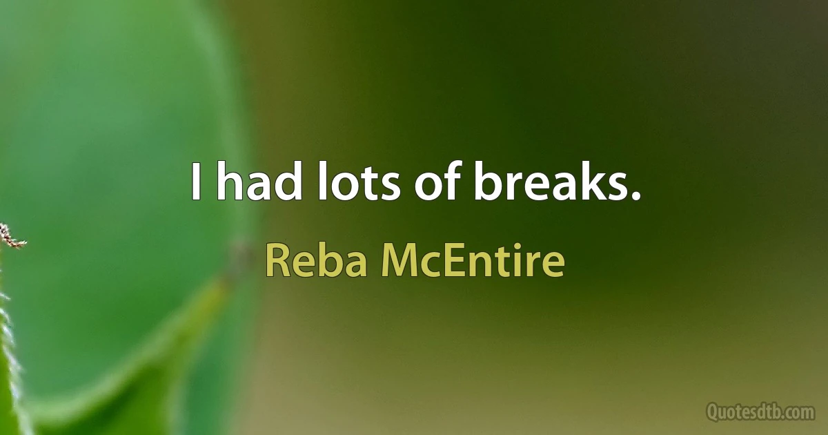 I had lots of breaks. (Reba McEntire)