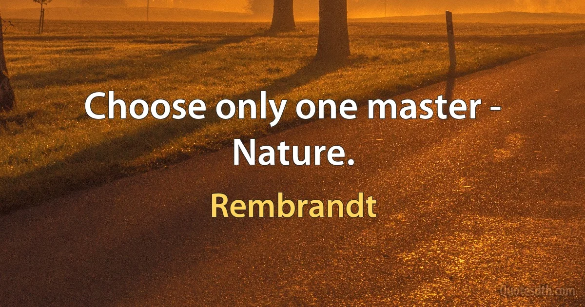 Choose only one master - Nature. (Rembrandt)