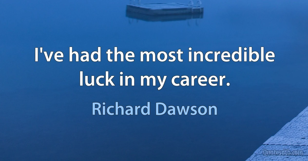 I've had the most incredible luck in my career. (Richard Dawson)