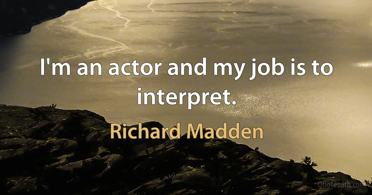 I'm an actor and my job is to interpret. (Richard Madden)