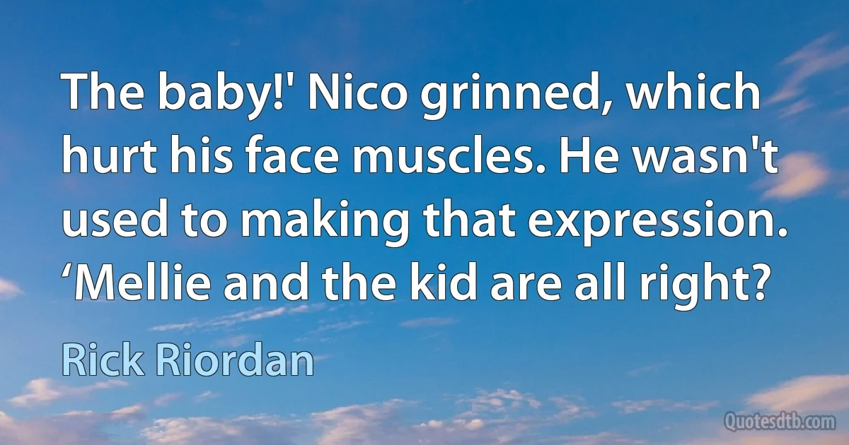 The baby!' Nico grinned, which hurt his face muscles. He wasn't used to making that expression. ‘Mellie and the kid are all right? (Rick Riordan)