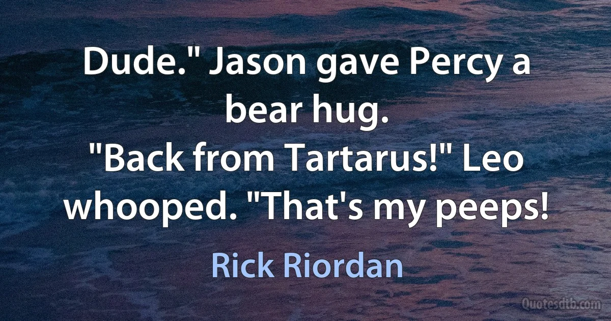 Dude." Jason gave Percy a bear hug.
"Back from Tartarus!" Leo whooped. "That's my peeps! (Rick Riordan)