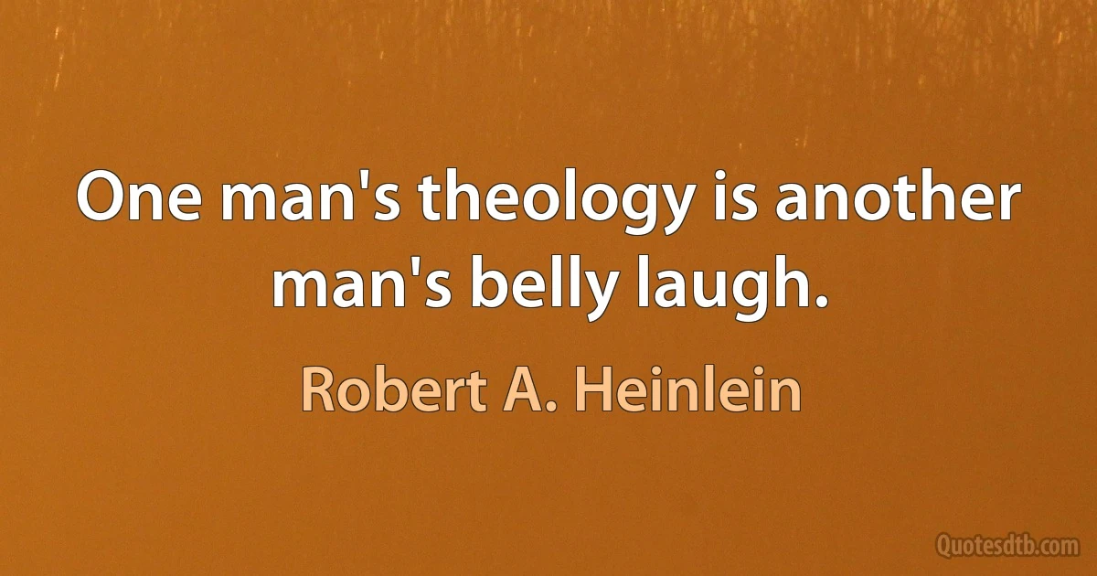 One man's theology is another man's belly laugh. (Robert A. Heinlein)