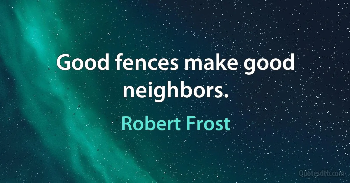 Good fences make good neighbors. (Robert Frost)