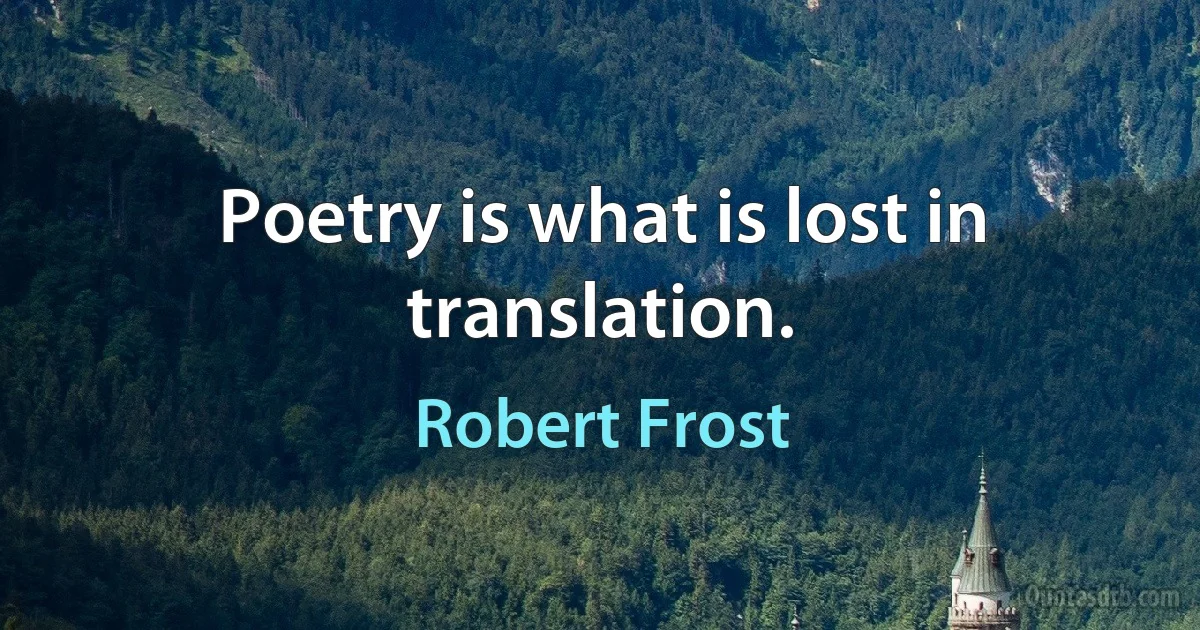 Poetry is what is lost in translation. (Robert Frost)