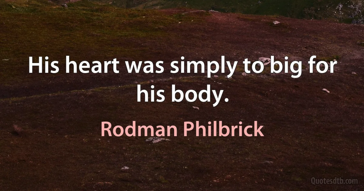 His heart was simply to big for his body. (Rodman Philbrick)