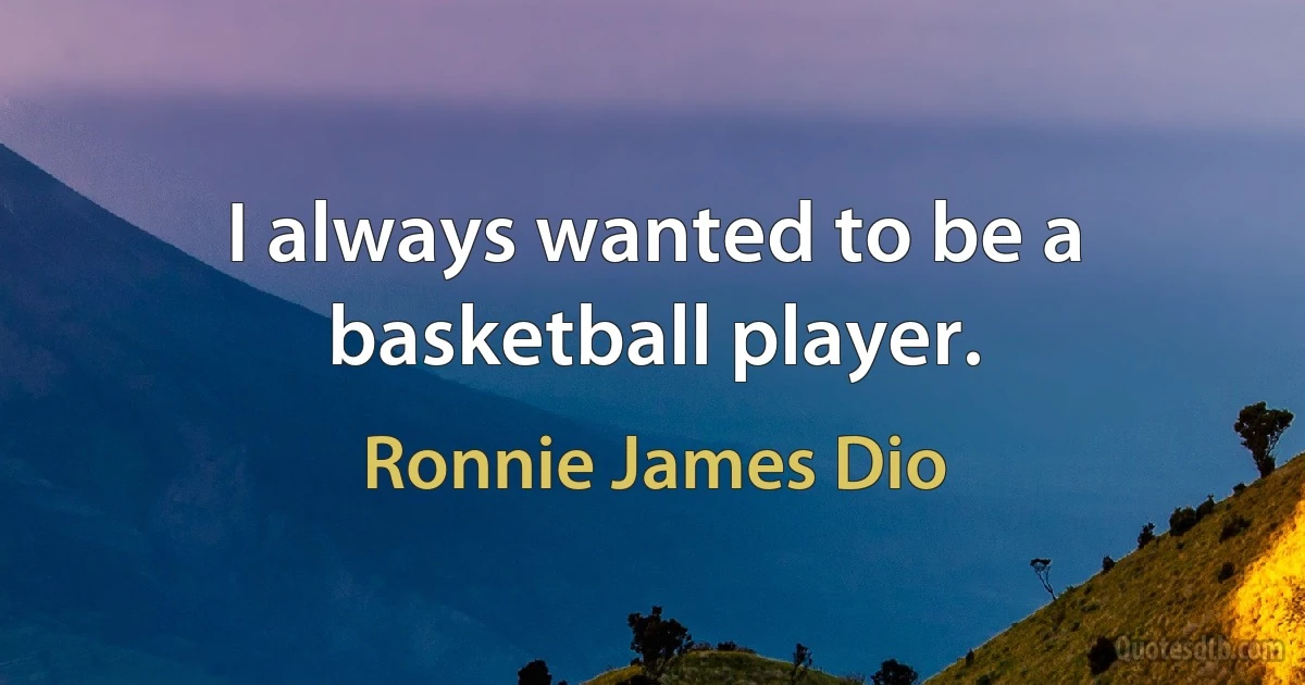 I always wanted to be a basketball player. (Ronnie James Dio)