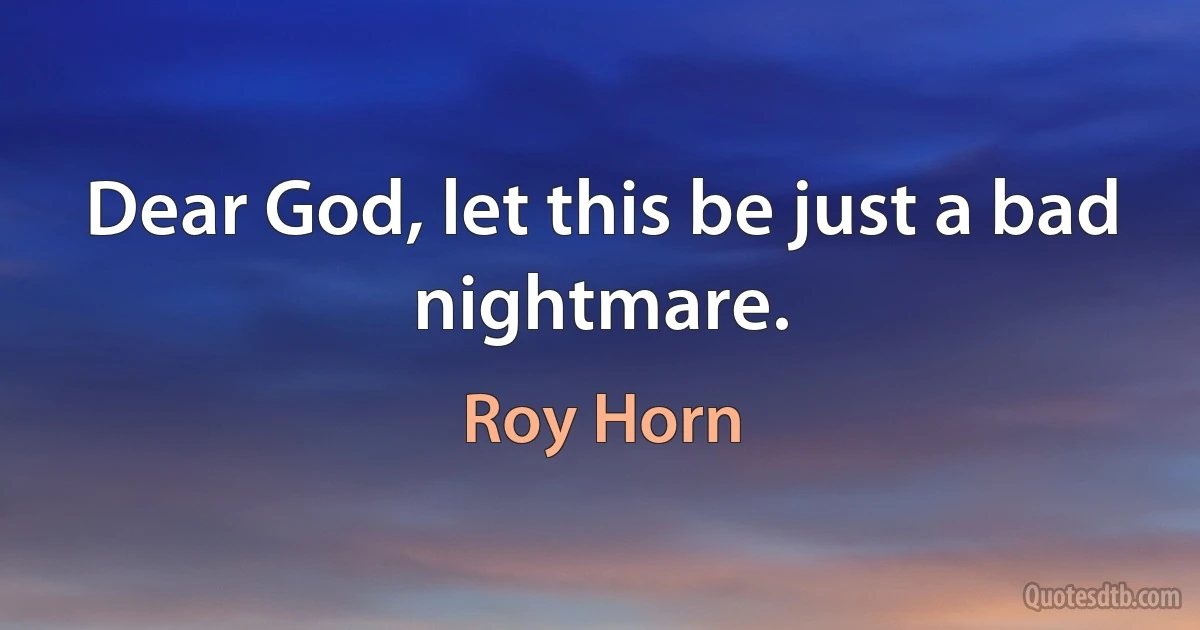 Dear God, let this be just a bad nightmare. (Roy Horn)