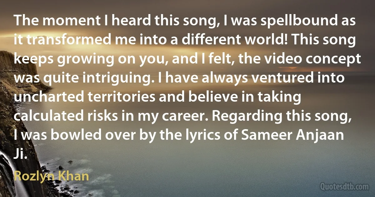 The moment I heard this song, I was spellbound as it transformed me into a different world! This song keeps growing on you, and I felt, the video concept was quite intriguing. I have always ventured into uncharted territories and believe in taking calculated risks in my career. Regarding this song, I was bowled over by the lyrics of Sameer Anjaan Ji. (Rozlyn Khan)