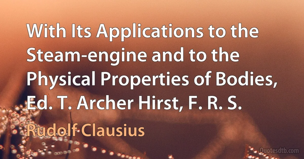 With Its Applications to the Steam-engine and to the Physical Properties of Bodies, Ed. T. Archer Hirst, F. R. S. (Rudolf Clausius)