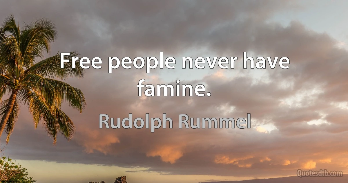 Free people never have famine. (Rudolph Rummel)