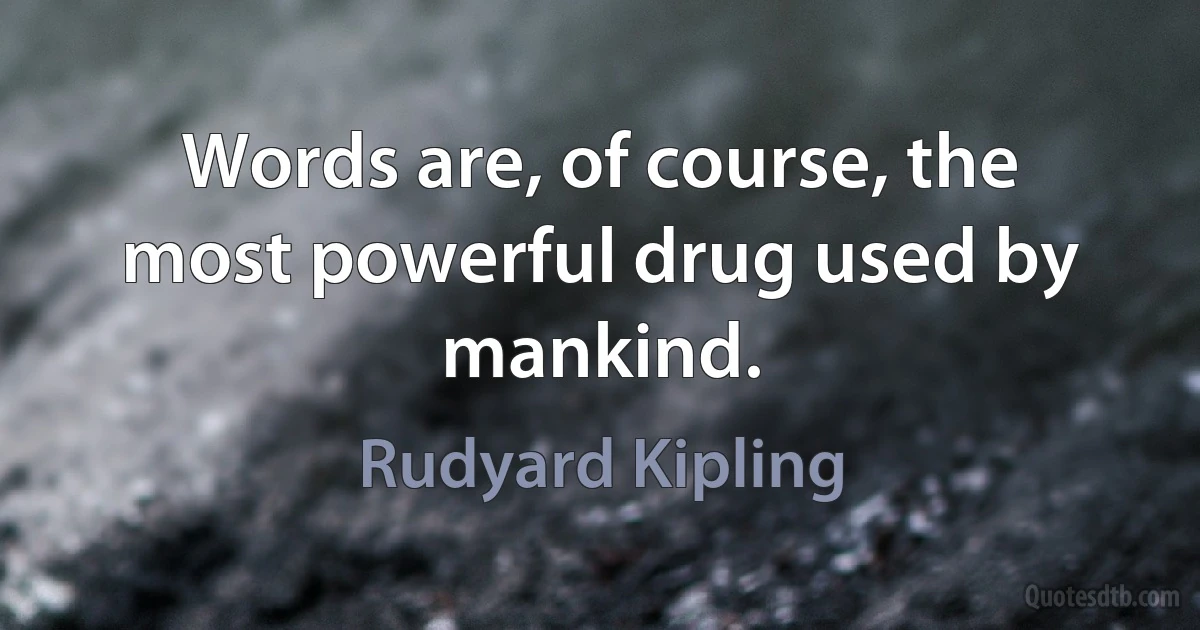 Words are, of course, the most powerful drug used by mankind. (Rudyard Kipling)