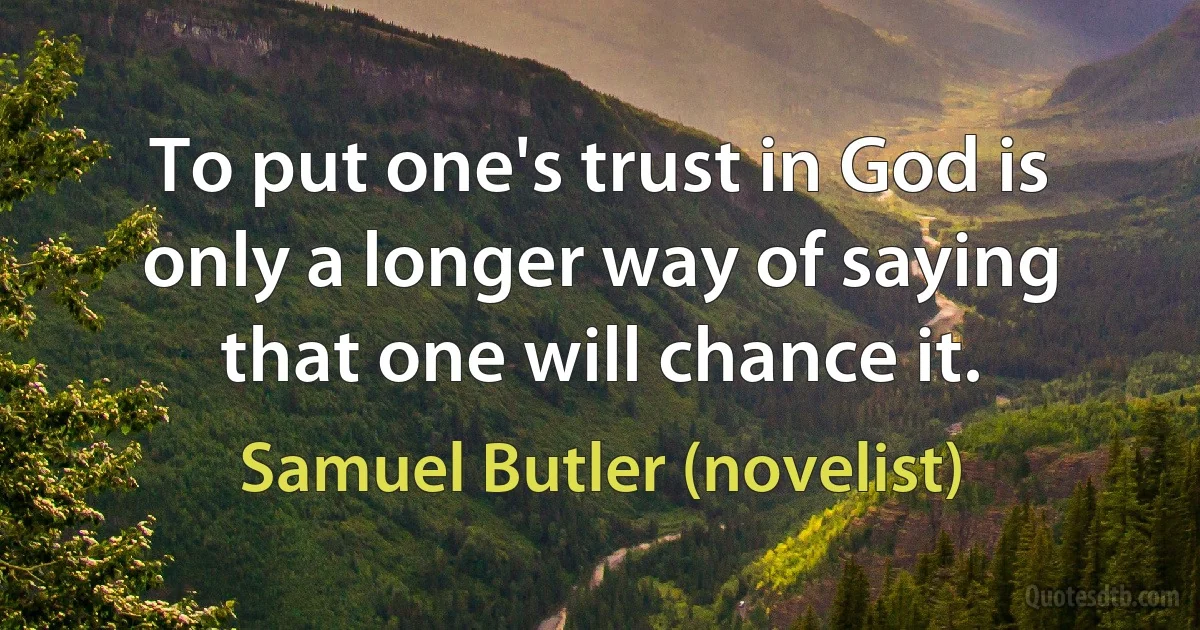 To put one's trust in God is only a longer way of saying that one will chance it. (Samuel Butler (novelist))