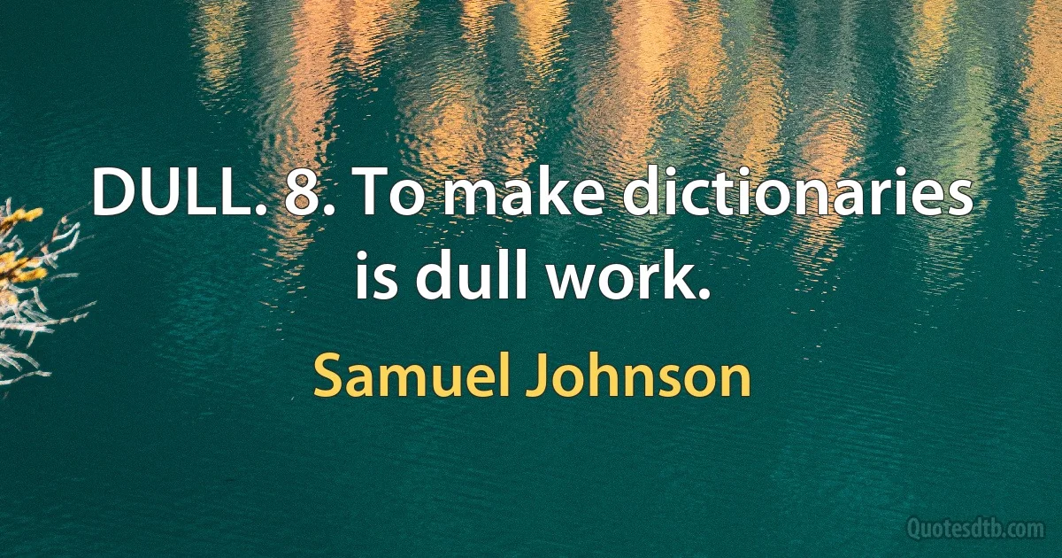 DULL. 8. To make dictionaries is dull work. (Samuel Johnson)