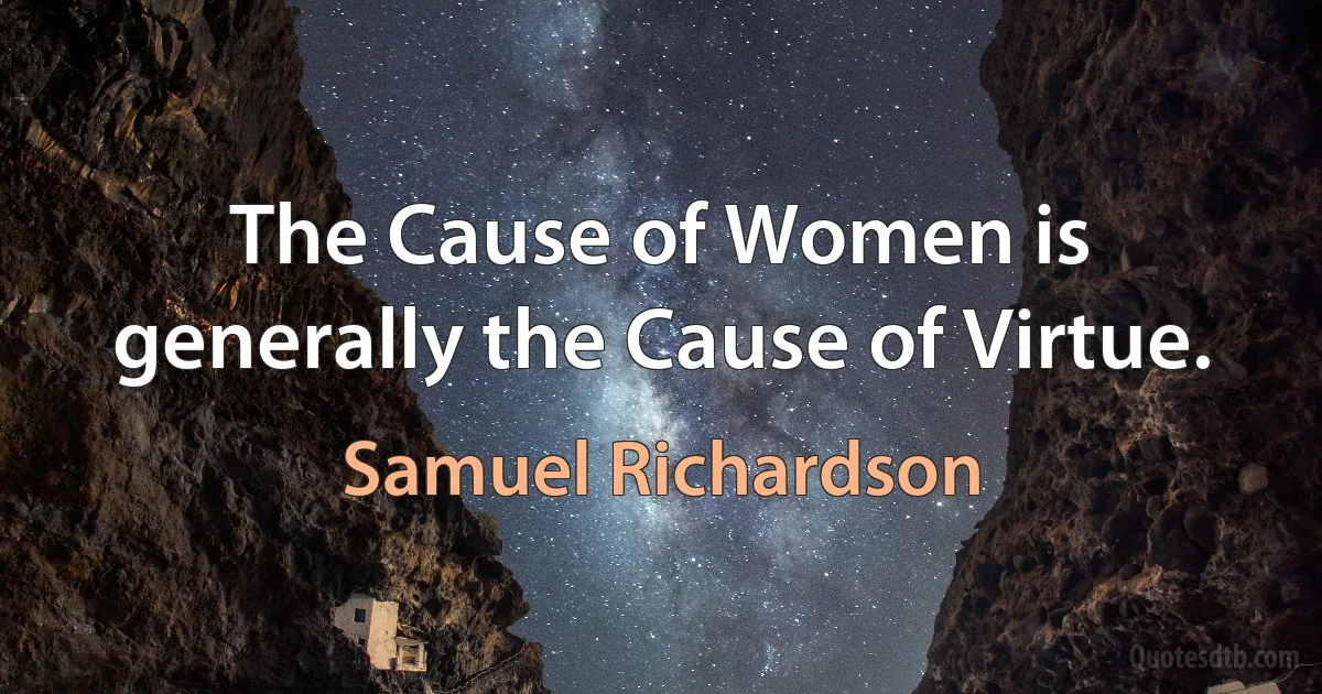 The Cause of Women is generally the Cause of Virtue. (Samuel Richardson)