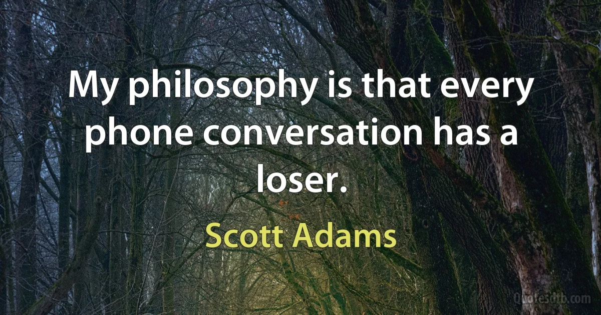 My philosophy is that every phone conversation has a loser. (Scott Adams)