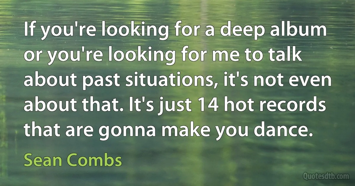 If you're looking for a deep album or you're looking for me to talk about past situations, it's not even about that. It's just 14 hot records that are gonna make you dance. (Sean Combs)