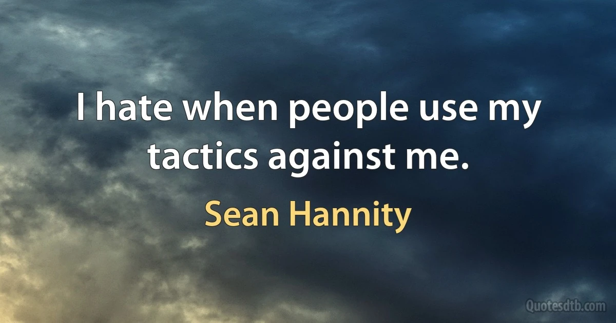 I hate when people use my tactics against me. (Sean Hannity)