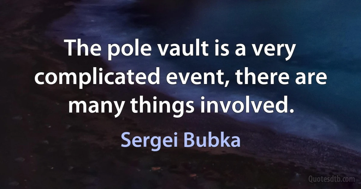 The pole vault is a very complicated event, there are many things involved. (Sergei Bubka)