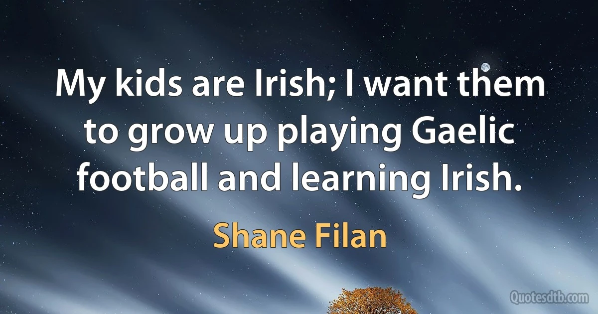 My kids are Irish; I want them to grow up playing Gaelic football and learning Irish. (Shane Filan)