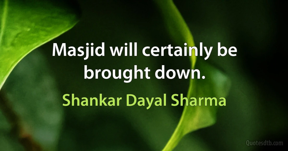 Masjid will certainly be brought down. (Shankar Dayal Sharma)