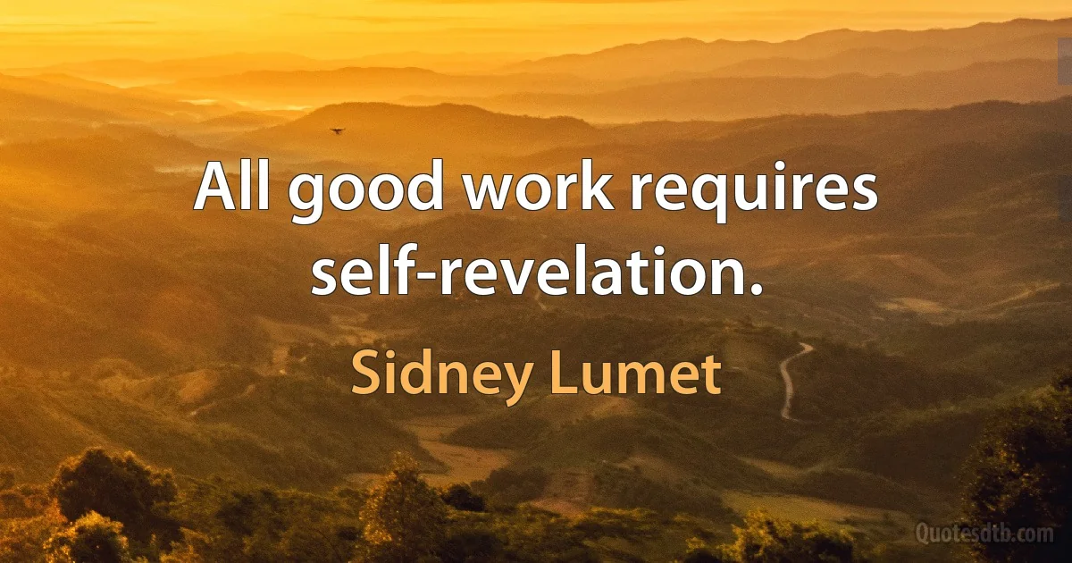 All good work requires self-revelation. (Sidney Lumet)