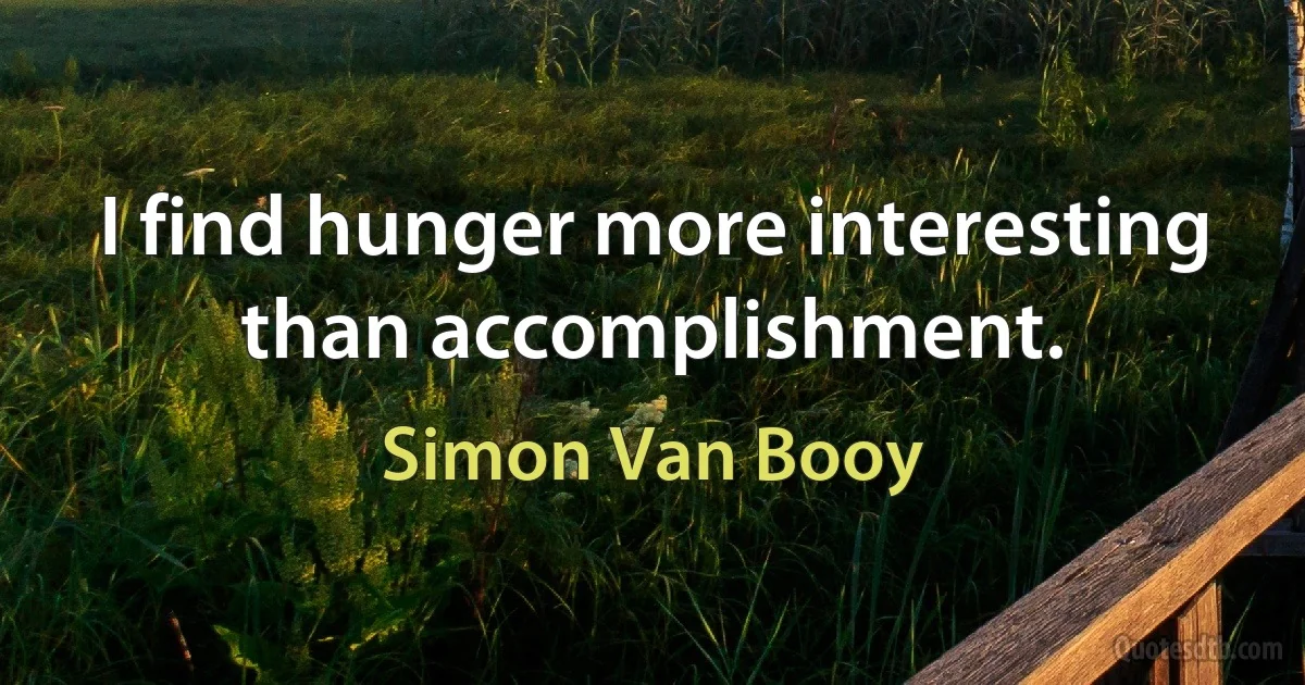 I find hunger more interesting than accomplishment. (Simon Van Booy)