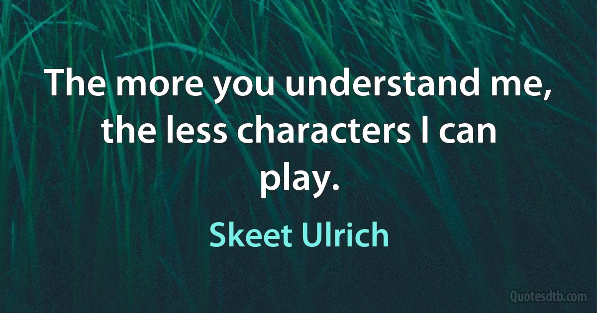 The more you understand me, the less characters I can play. (Skeet Ulrich)